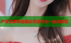 卢克文萝莉岛精彩内容平台一站式体验