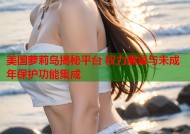 美国萝莉岛揭秘平台 权力黑幕与未成年保护功能集成