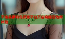平定县萝莉岛探索平台开启奇趣冒险新体验