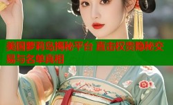 美国萝莉岛揭秘平台 直击权贵隐秘交易与名单真相