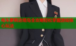 电车萝莉边境岛全攻略轻松掌握游戏核心玩法