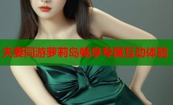夫妻同游萝莉岛畅享专属互动体验