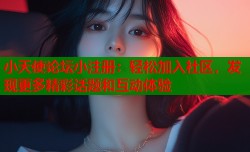 小天使论坛小注册：轻松加入社区，发现更多精彩话题和互动体验