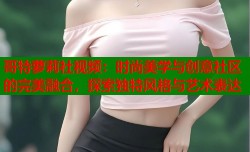 哥特萝莉社视频：时尚美学与创意社区的完美融合，探索独特风格与艺术表达