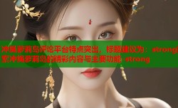 冲绳萝莉岛评论平台特点突出，标题建议为：strong探索冲绳萝莉岛的精彩内容与主要功能-strong