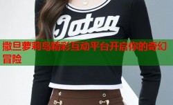 撒旦萝莉岛精彩互动平台开启你的奇幻冒险