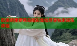 欧美明星萝莉岛精彩集结尽享独家娱乐体验