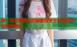 唯一没去萝莉岛的秘密探索平台带你发现未知精彩