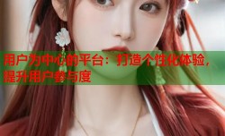 用户为中心的平台：打造个性化体验，提升用户参与度