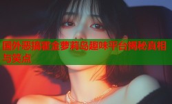 国外恶搞霍金萝莉岛趣味平台揭秘真相与笑点