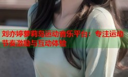 刘亦婷萝莉岛运动音乐平台：专注运动节奏激励与互动体验