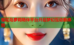 樱花岛萝莉陪伴平台开启梦幻互动新体验