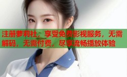 注册萝莉社，享受免费影视服务，无需解码，无需付费，尽享流畅播放体验