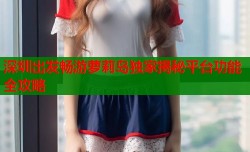 深圳出发畅游萝莉岛独家揭秘平台功能全攻略
