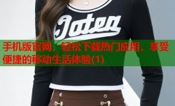 手机版官网，轻松下载热门应用，享受便捷的移动生活体验(1)