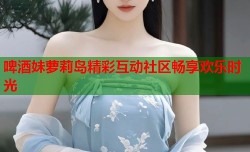 啤酒妹萝莉岛精彩互动社区畅享欢乐时光