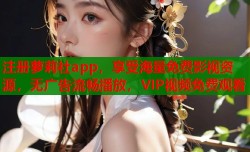 注册萝莉社app，享受海量免费影视资源，无广告流畅播放，VIP视频免费观看