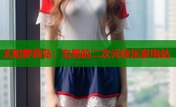 太阳萝莉岛：宅男的二次元快乐发电站