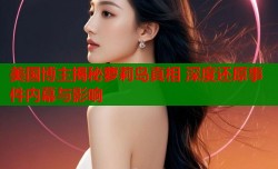 美国博主揭秘萝莉岛真相 深度还原事件内幕与影响