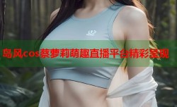 岛风cos蔡萝莉萌趣直播平台精彩呈现