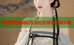 罪恶萝莉岛精彩互动社区畅享无限乐趣