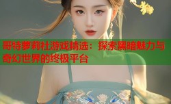 哥特萝莉社游戏精选：探索黑暗魅力与奇幻世界的终极平台