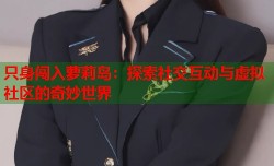只身闯入萝莉岛：探索社交互动与虚拟社区的奇妙世界