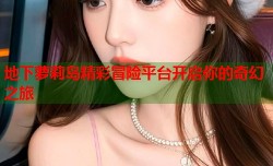 地下萝莉岛精彩冒险平台开启你的奇幻之旅