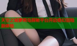 天空之城萝莉岛探秘平台开启奇幻冒险新体验