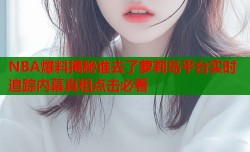 NBA爆料揭秘谁去了萝莉岛平台实时追踪内幕真相点击必看