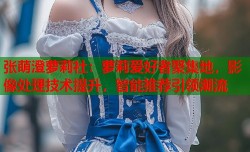 张萌澄萝莉社：萝莉爱好者聚集地，影像处理技术提升，智能推荐引领潮流