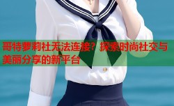 哥特萝莉社无法连接？探索时尚社交与美丽分享的新平台