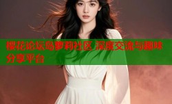 樱花论坛岛萝莉社区 深度交流与趣味分享平台