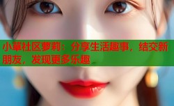 小草社区萝莉：分享生活趣事，结交新朋友，发现更多乐趣