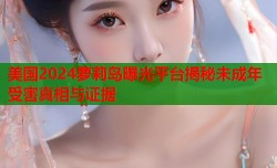 美国2024萝莉岛曝光平台揭秘未成年受害真相与证据