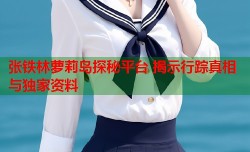 张铁林萝莉岛探秘平台 揭示行踪真相与独家资料