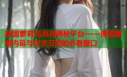美国萝莉岛真相揭秘平台——揭露黑暗内幕与权贵丑闻的必看窗口
