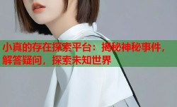 小真的存在探索平台：揭秘神秘事件，解答疑问，探索未知世界