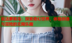 复活萝莉岛：探索奇幻世界，体验创造与冒险的无限乐趣