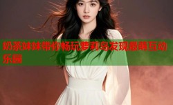 奶茶妹妹带你畅玩萝莉岛发现最萌互动乐园
