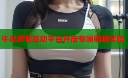 牛岛萝莉互动平台开启专属萌趣体验