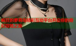 疯狂的萝莉岛精彩互动平台开启你的奇幻冒险之旅