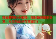 精品萝莉社小视频：精彩瞬间随时分享，社交互动尽在掌握(1)