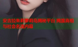 安吉拉朱莉萝莉岛揭秘平台 揭露真相与社会名流内幕