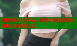 哥特萝莉社进不去？探索时尚社区的独特魅力和秘密入口