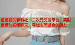 夏美酱的萝莉社：二次元交友平台，实时直播与视频聊天，寻找志同道合的朋友