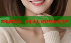 冲绳萝莉岛：探索奇幻岛屿的秘密世界