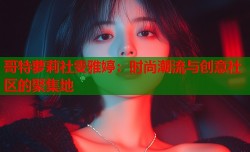哥特萝莉社雯雅婷：时尚潮流与创意社区的聚集地