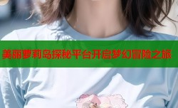 美丽萝莉岛探秘平台开启梦幻冒险之旅