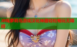 冲绳萝莉岛游戏汉化神器轻松畅玩无障碍